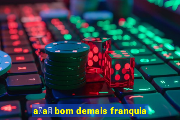 a莽a铆 bom demais franquia